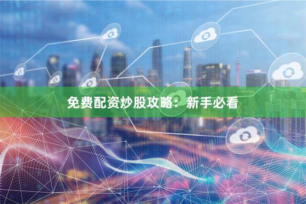 免费配资炒股攻略:新手必看