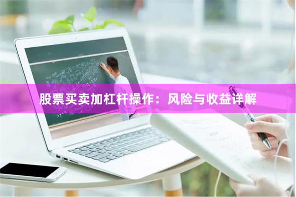 股票买卖加杠杆操作:风险与收益详解