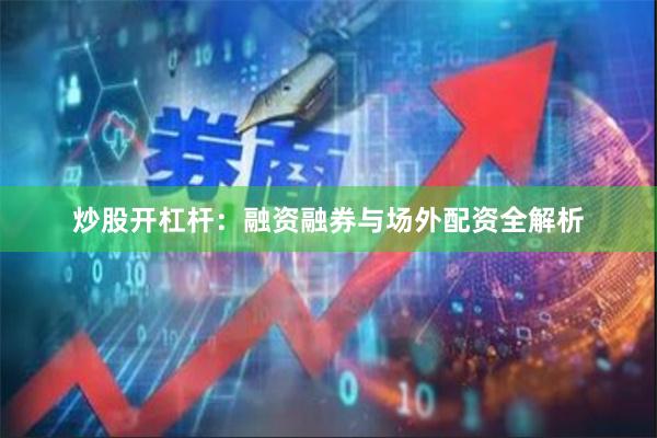 炒股开杠杆：融资融券与场外配资全解析