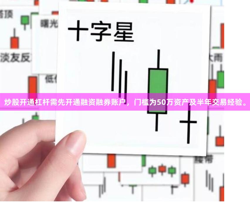 炒股开通杠杆需先开通融资融券账户，门槛为50万资产及半年交易经验。