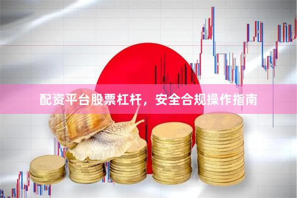 配资平台股票杠杆，安全合规操作指南