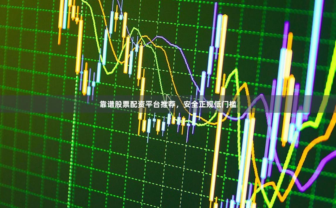 靠谱股票配资平台推荐,安全正规低门槛