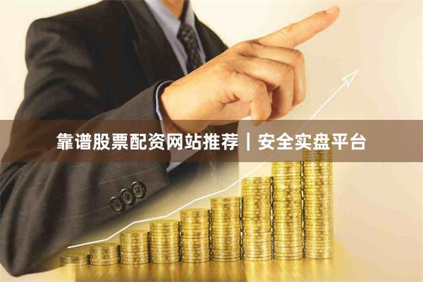 靠谱股票配资网站推荐｜安全实盘平台