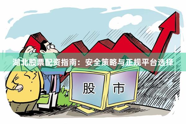湖北股票配资指南：安全策略与正规平台选择