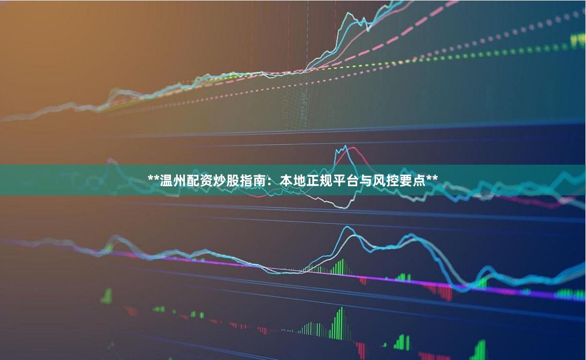 **温州配资炒股指南：本地正规平台与风控要点**