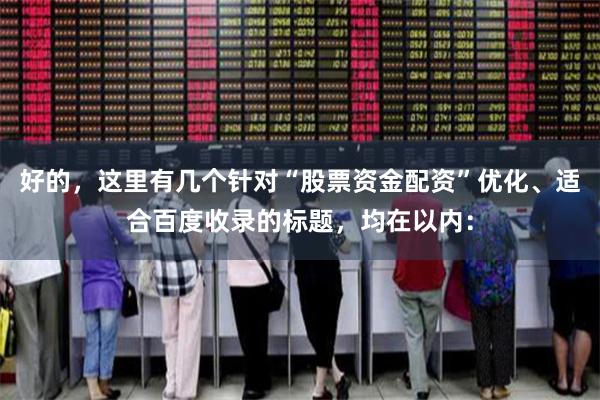 好的，这里有几个针对“股票资金配资”优化、适合百度收录的标题，均在以内：