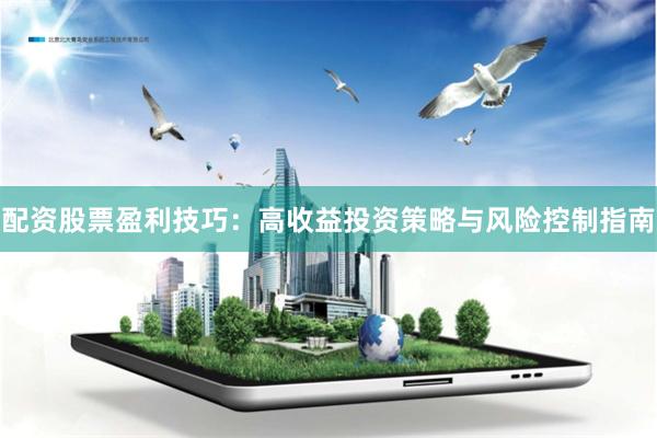 配资股票盈利技巧:高收益投资策略与风险控制指南