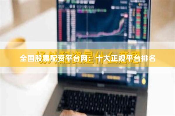 全国股票配资平台网：十大正规平台排名