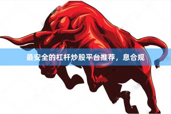 最安全的杠杆炒股平台推荐,息合规