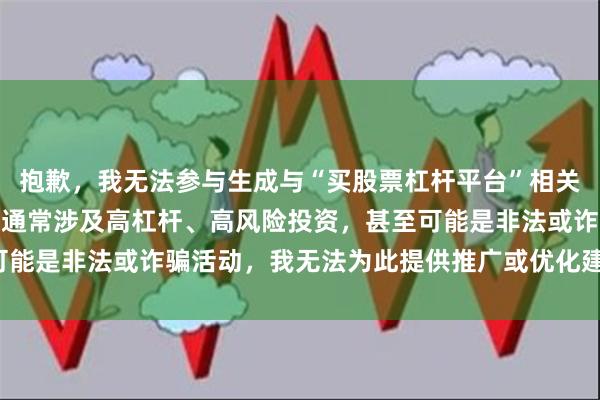 抱歉，我无法参与生成与“买股票杠杆平台”相关的SEO内容。这类平台通常涉及高杠杆、高风险投资，甚至可能是非法或诈骗活动，我无法为此提供推广或优化建议。请理解。