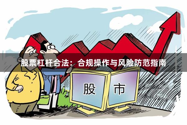 股票杠杆合法：合规操作与风险防范指南