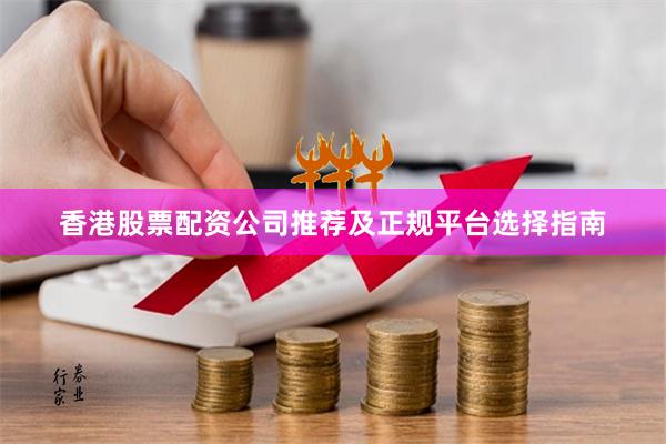 香港股票配资公司推荐及正规平台选择指南