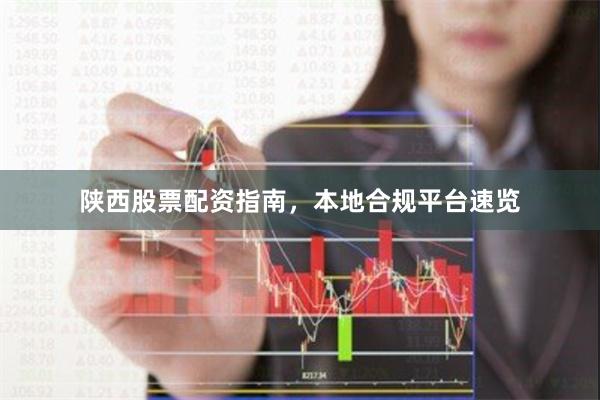 陕西股票配资指南，本地合规平台速览