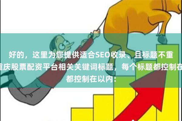 好的，这里为您提供适合SEO收录、且标题不重复的重庆股票配资平台相关关键词标题，每个标题都控制在以内：
