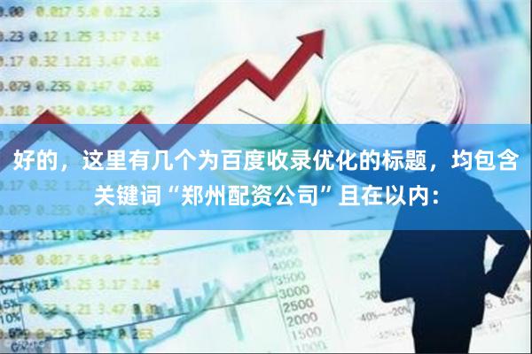 好的，这里有几个为百度收录优化的标题，均包含关键词“郑州配资公司”且在以内：