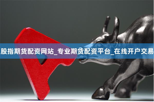 股指期货配资网站_专业期货配资平台_在线开户交易
