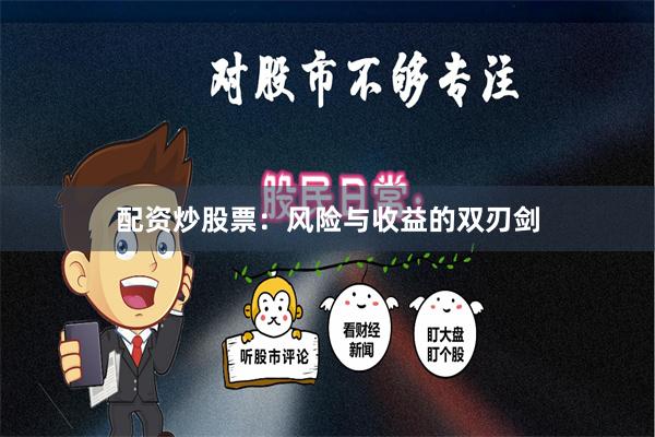 配资炒股票：风险与收益的双刃剑